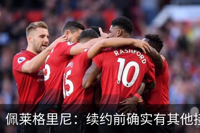 佩莱格里尼：续约前确实有其他接触，但我的首选永远都是留下